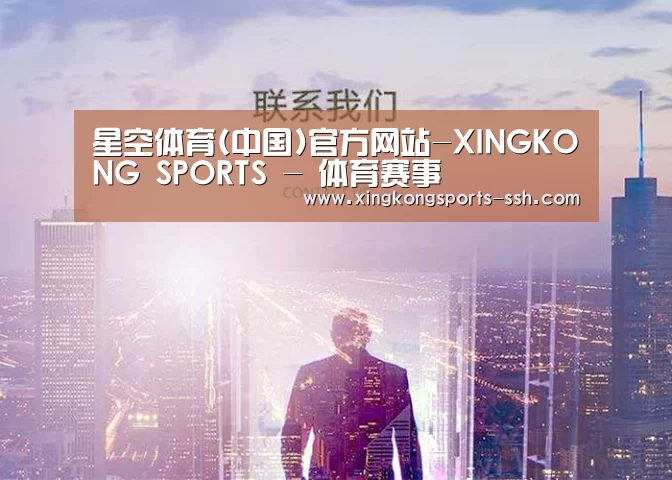 星空体育(中国)官方网站-XINGKONG SPORTS - 体育赛事